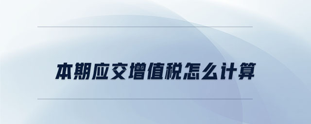 本期應(yīng)交增值稅怎么計(jì)算
