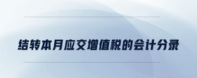 結(jié)轉(zhuǎn)本月應(yīng)交增值稅的會(huì)計(jì)分錄