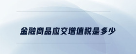 金融商品應(yīng)交增值稅是多少