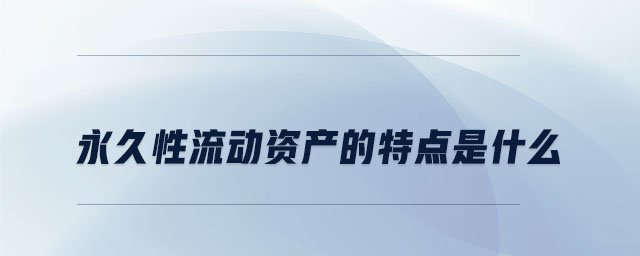 永久性流動資產(chǎn)的特點是什么