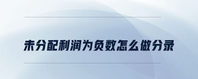 未分配利潤為負數(shù)怎么做分錄