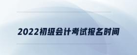 2022初級(jí)會(huì)計(jì)考試報(bào)名時(shí)間