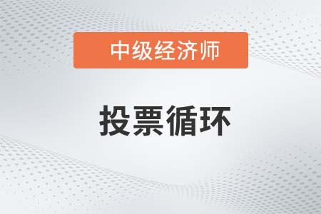 投票循環(huán)_2022中級經(jīng)濟(jì)師經(jīng)濟(jì)基礎(chǔ)知識點(diǎn)