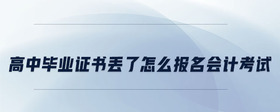 高中畢業(yè)證書丟了怎么報(bào)名會(huì)計(jì)考試
