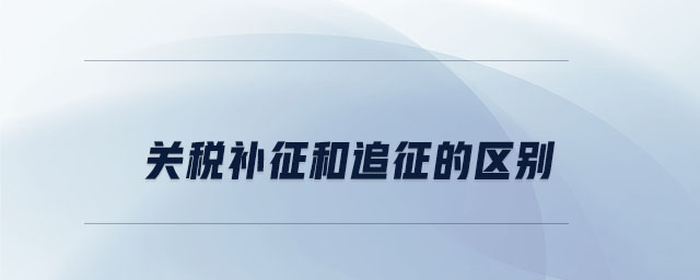 關(guān)稅補征和追征的區(qū)別