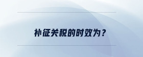 補(bǔ)征關(guān)稅的時(shí)效為？