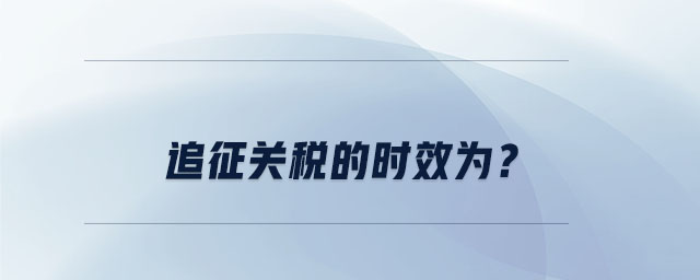 追征關(guān)稅的時(shí)效為？