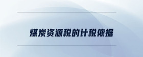 煤炭資源稅的計(jì)稅依據(jù)