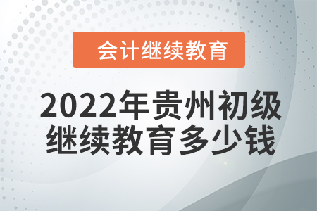 2022年貴州初級(jí)會(huì)計(jì)繼續(xù)教育多少錢？