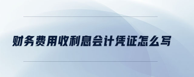 財務(wù)費(fèi)用收利息會計憑證怎么寫