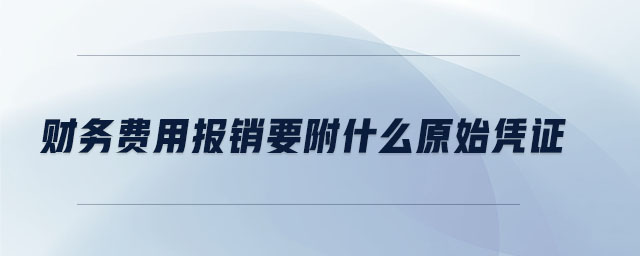 財務(wù)費用報銷要附什么原始憑證