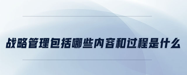 戰(zhàn)略管理包括哪些內(nèi)容和過程是什么