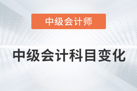 2022年中級會計科目有變化嗎？