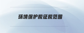 環(huán)境保護(hù)稅征稅范圍