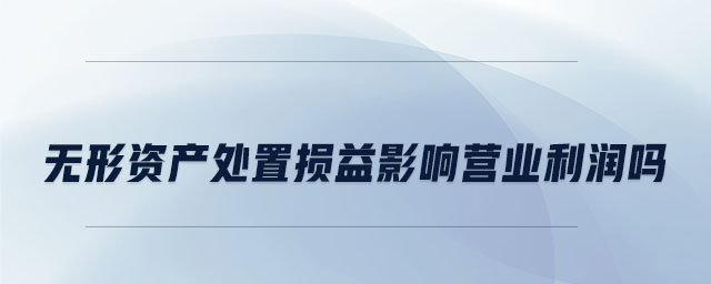 無形資產(chǎn)處置損益影響營業(yè)利潤嗎