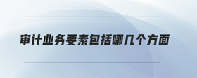 審計業(yè)務(wù)要素包括哪幾個方面