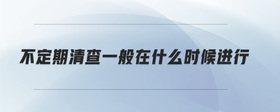 不定期清查一般在什么時(shí)候進(jìn)行