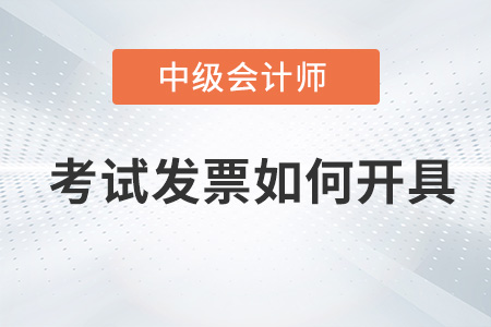 中級(jí)會(huì)計(jì)師考試發(fā)票如何開具？