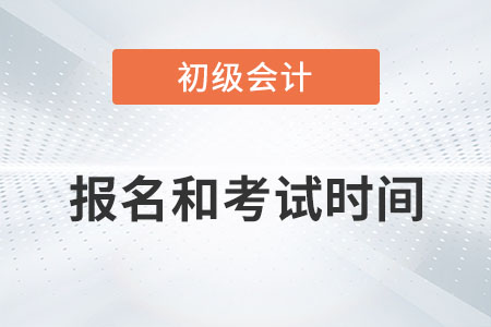 初級會計2022年報名和考試時間在哪天？