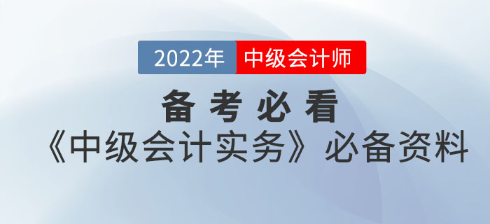 備考必看！2022年中級(jí)會(huì)計(jì)《中級(jí)會(huì)計(jì)實(shí)務(wù)》考前必備資料大全來(lái)襲
