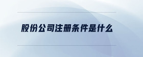 股份公司注冊條件是什么