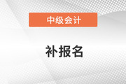 中級會計師2022年補(bǔ)報名時間是哪天？