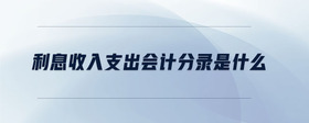 利息收入支出會(huì)計(jì)分錄是什么