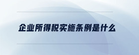 企業(yè)所得稅實施條例是什么