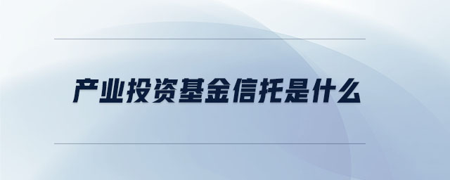產業(yè)投資基金信托是什么