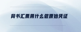 背書(shū)匯票用什么做原始憑證