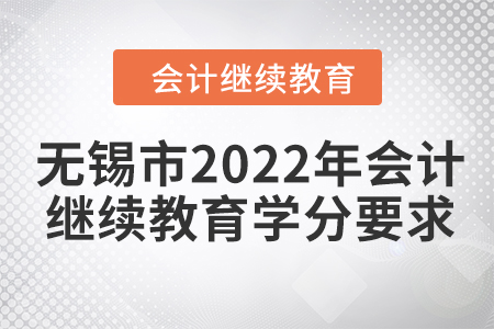 無錫市2022年會(huì)計(jì)繼續(xù)教育學(xué)分要求 無錫市2022年會(huì)計(jì)繼續(xù)教育學(xué)分要求