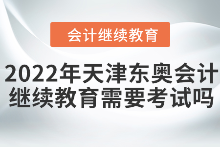 2022年天津東奧會計繼續(xù)教育需要考試嗎？