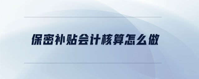 保密補(bǔ)貼會(huì)計(jì)核算怎么做