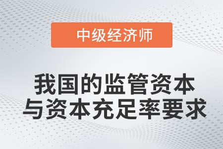 我國的監(jiān)管資本與資本充足率要求_2022中級經(jīng)濟師金融知識點