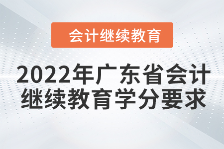 2022年廣東省會(huì)計(jì)人員繼續(xù)教育學(xué)分要求