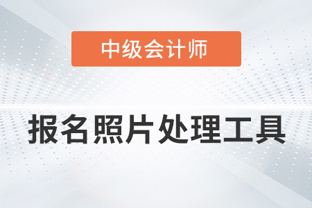 中級會計報名照片處理工具如何使用？