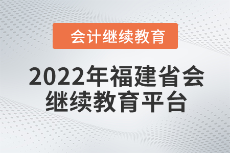 2022年福建省會計人員繼續(xù)教育平臺