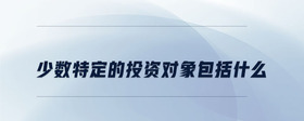 少數(shù)特定的投資對象包括什么