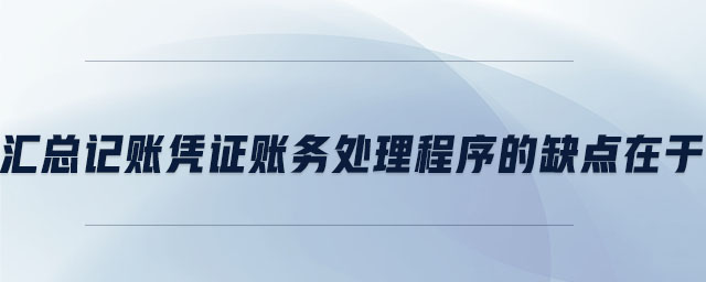 匯總記賬憑證賬務(wù)處理程序的缺點(diǎn)在于
