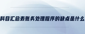 科目匯總表賬務(wù)處理程序的缺點(diǎn)是什么