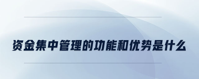 資金集中管理的功能和優(yōu)勢(shì)是什么