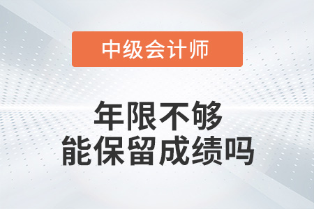 中級(jí)會(huì)計(jì)年限不夠能保留成績(jī)嗎？