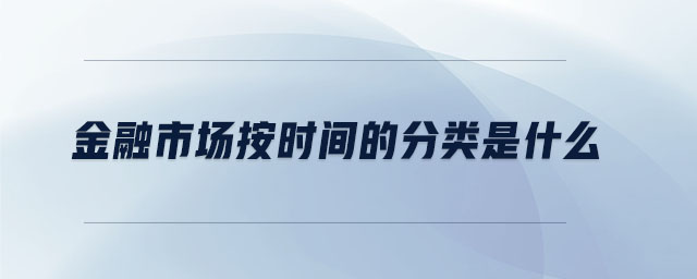 金融市場(chǎng)按時(shí)間的分類是什么