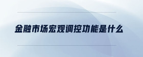 金融市場(chǎng)宏觀調(diào)控功能是什么