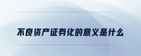 不良資產(chǎn)證券化的意義是什么