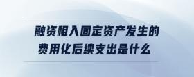 融資租入固定資產(chǎn)發(fā)生的費用化后續(xù)支出是什么