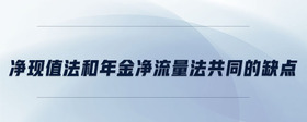 凈現(xiàn)值法和年金凈流量法共同的缺點(diǎn)