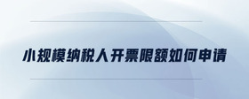 小規(guī)模納稅人開票限額如何申請(qǐng)