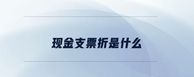 現(xiàn)金支票折是什么