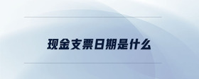 現(xiàn)金支票日期是什么